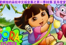 爱探险的朵拉中文版全集下载之第一季02季蓝鸟宝宝内容摘要及下载地址-颜夕夕萌物馆_儿童早教一站就够了